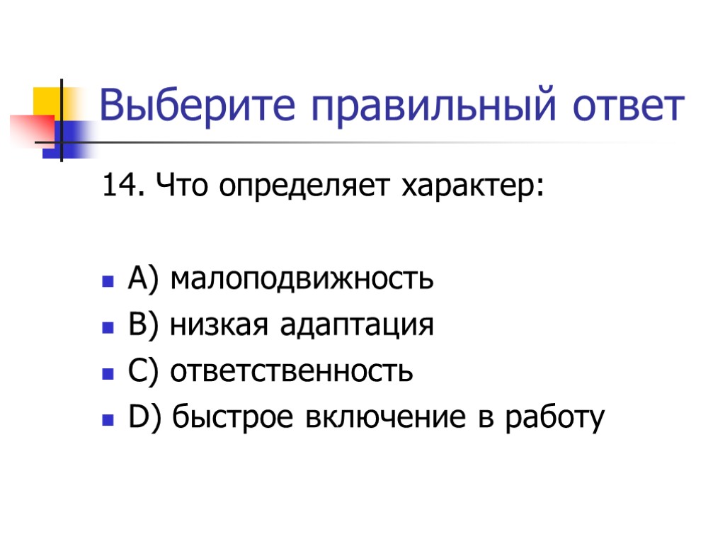 Выберите правильный ответ 14. Что определяет характер: А) малоподвижность В) низкая адаптация С) ответственность